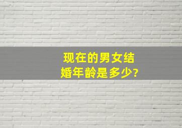 现在的男女结婚年龄是多少?