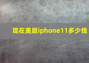 现在美版iphone11多少钱