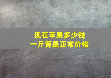 现在苹果多少钱一斤算是正常价格