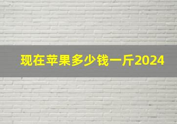 现在苹果多少钱一斤2024