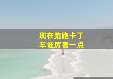 现在跑跑卡丁车谁厉害一点