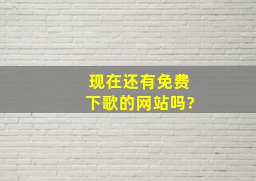 现在还有免费下歌的网站吗?