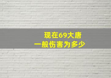 现在69大唐一般伤害为多少