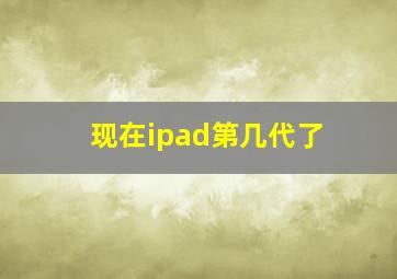 现在ipad第几代了