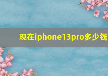 现在iphone13pro多少钱