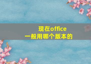 现在office一般用哪个版本的