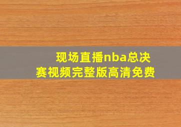 现场直播nba总决赛视频完整版高清免费