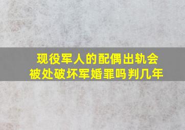 现役军人的配偶出轨会被处破坏军婚罪吗判几年