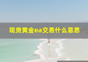 现货黄金ea交易什么意思