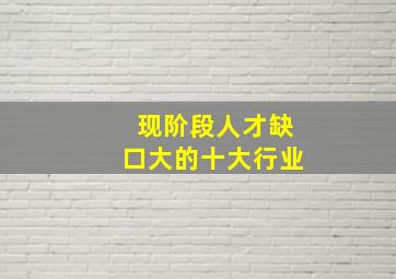 现阶段人才缺口大的十大行业