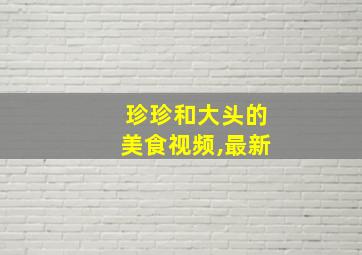 珍珍和大头的美食视频,最新