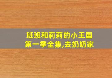 班班和莉莉的小王国第一季全集,去奶奶家