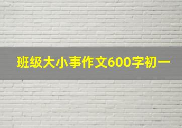 班级大小事作文600字初一