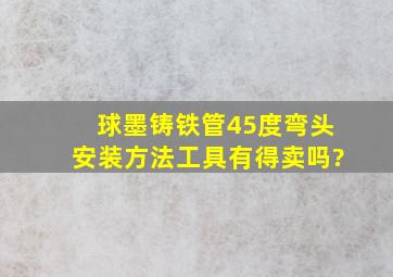 球墨铸铁管45度弯头安装方法工具有得卖吗?