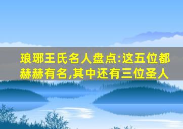 琅琊王氏名人盘点:这五位都赫赫有名,其中还有三位圣人