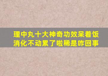 理中丸十大神奇功效呆着饭消化不动累了啦稀是咋回事