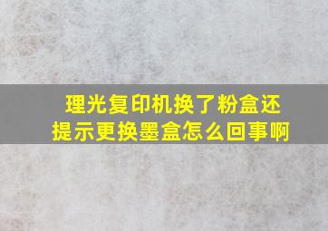 理光复印机换了粉盒还提示更换墨盒怎么回事啊