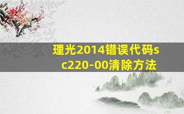 理光2014错误代码sc220-00清除方法