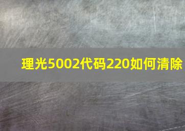 理光5002代码220如何清除