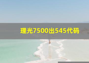 理光7500出545代码