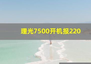 理光7500开机报220