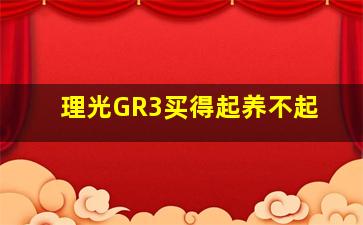 理光GR3买得起养不起