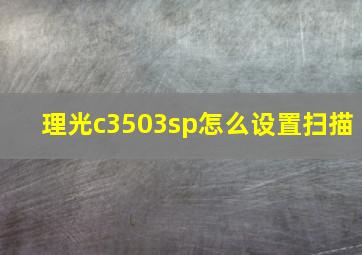 理光c3503sp怎么设置扫描