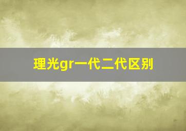 理光gr一代二代区别