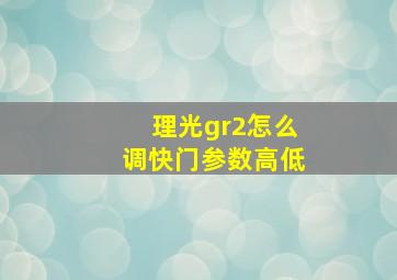 理光gr2怎么调快门参数高低