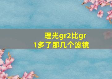 理光gr2比gr1多了那几个滤镜