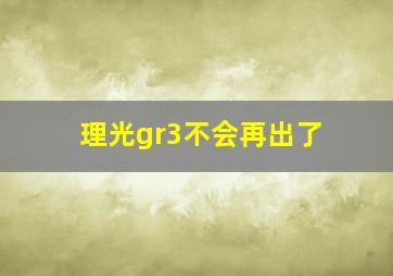 理光gr3不会再出了