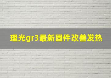 理光gr3最新固件改善发热