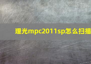 理光mpc2011sp怎么扫描