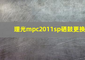 理光mpc2011sp硒鼓更换