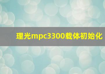 理光mpc3300载体初始化