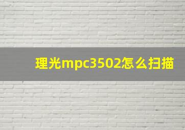 理光mpc3502怎么扫描