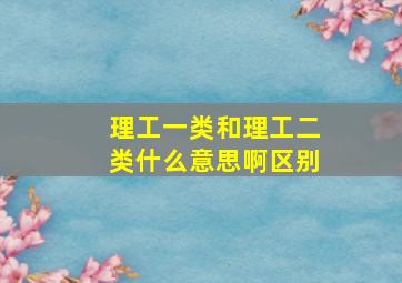 理工一类和理工二类什么意思啊区别