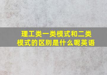 理工类一类模式和二类模式的区别是什么呢英语