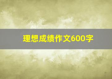 理想成绩作文600字