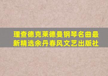 理查德克莱德曼钢琴名曲最新精选余丹春风文艺出版社