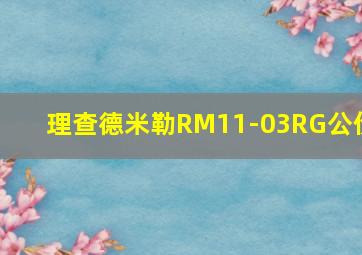 理查德米勒RM11-03RG公价