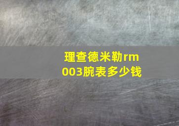 理查德米勒rm003腕表多少钱