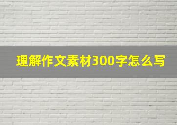 理解作文素材300字怎么写