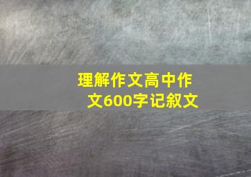 理解作文高中作文600字记叙文