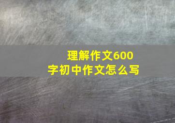 理解作文600字初中作文怎么写