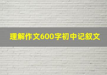 理解作文600字初中记叙文