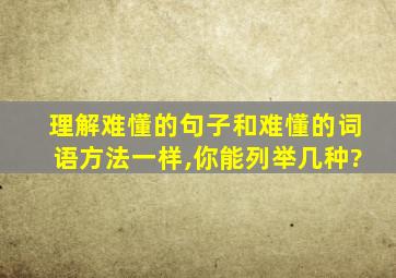 理解难懂的句子和难懂的词语方法一样,你能列举几种?