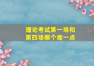 理论考试第一场和第四场哪个难一点