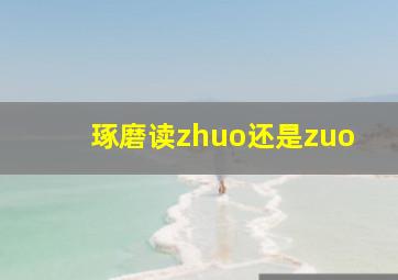 琢磨读zhuo还是zuo