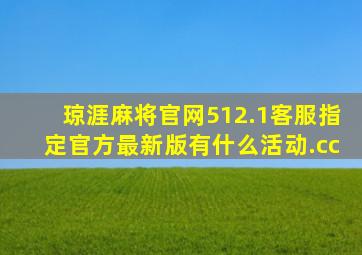 琼涯麻将官网512.1客服指定官方最新版有什么活动.cc